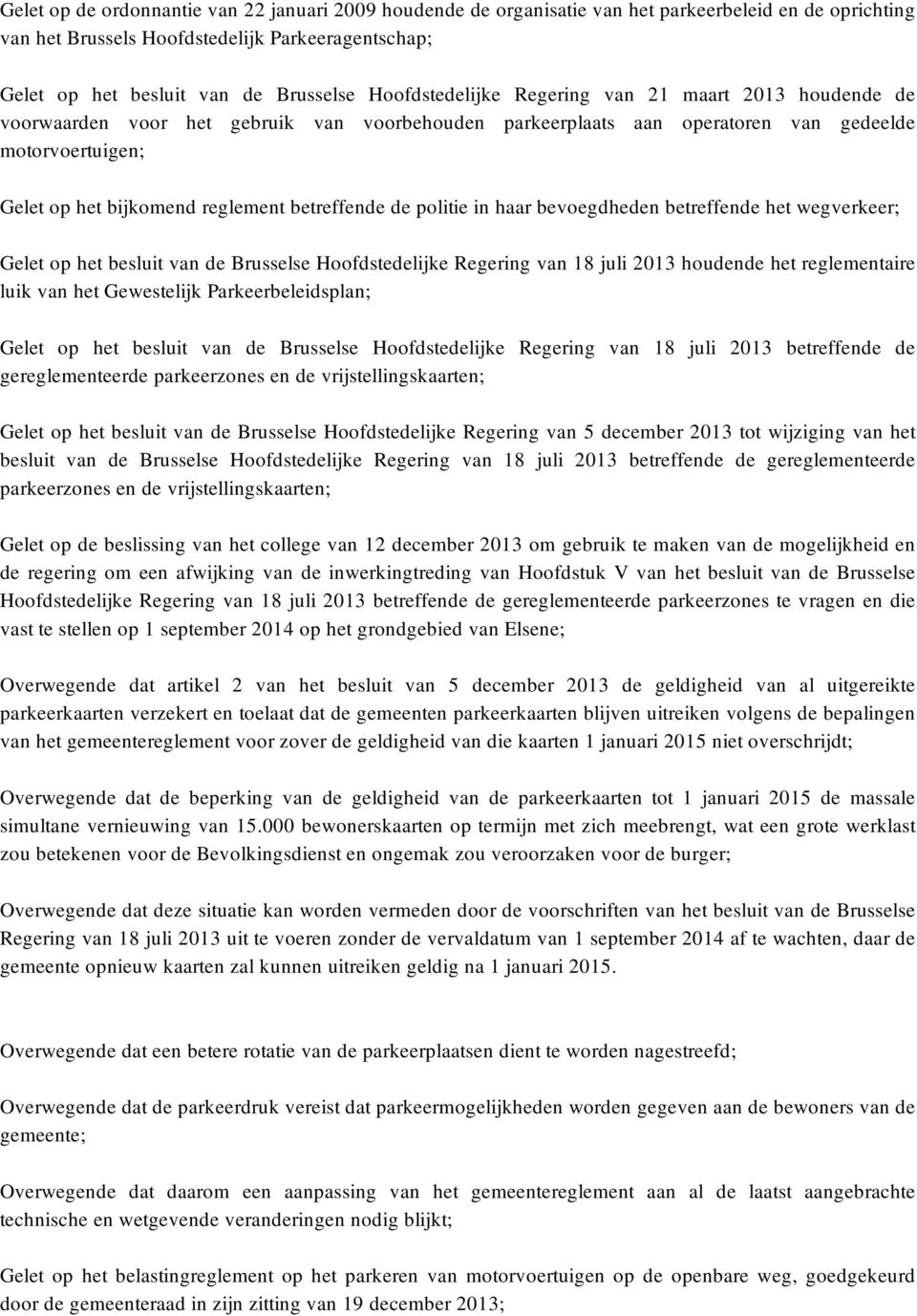 betreffende de politie in haar bevoegdheden betreffende het wegverkeer; Gelet op het besluit van de Brusselse Hoofdstedelijke Regering van 18 juli 2013 houdende het reglementaire luik van het