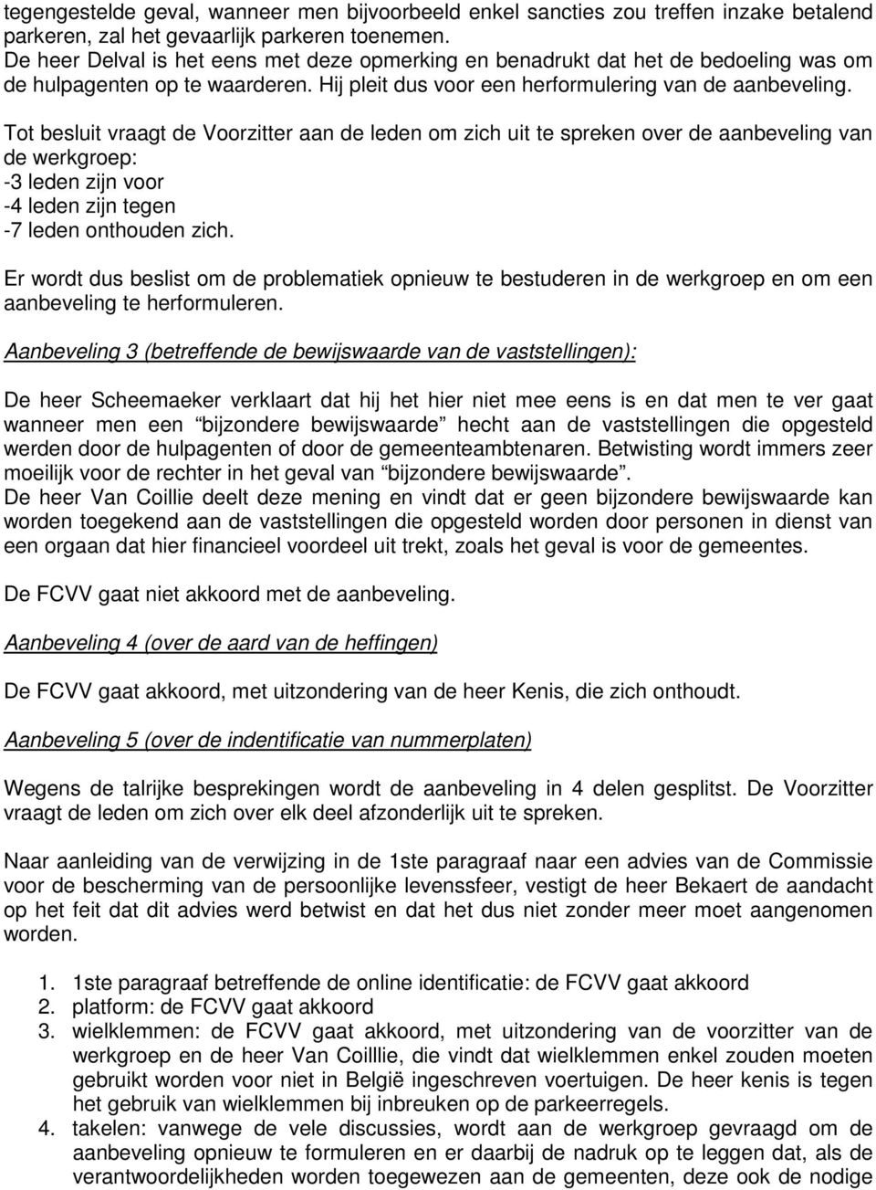 Tot besluit vraagt de Voorzitter aan de leden om zich uit te spreken over de aanbeveling van de werkgroep: -3 leden zijn voor -4 leden zijn tegen -7 leden onthouden zich.