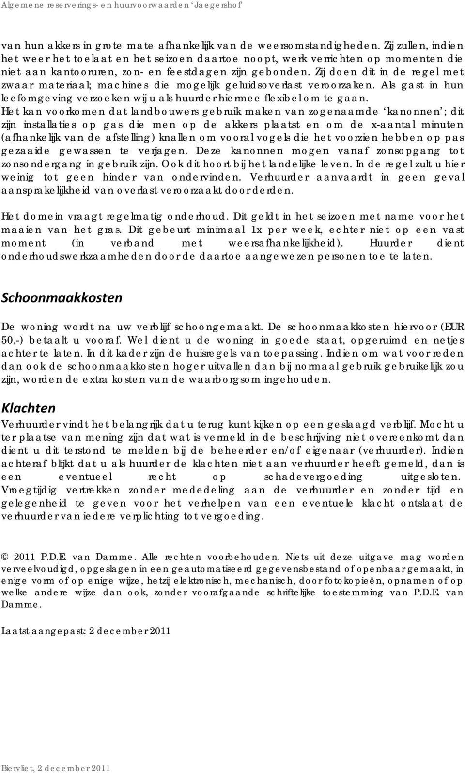 Zij doen dit in de regel met zwaar materiaal; machines die mogelijk geluidsoverlast veroorzaken. Als gast in hun leefomgeving verzoeken wij u als huurder hiermee flexibel om te gaan.