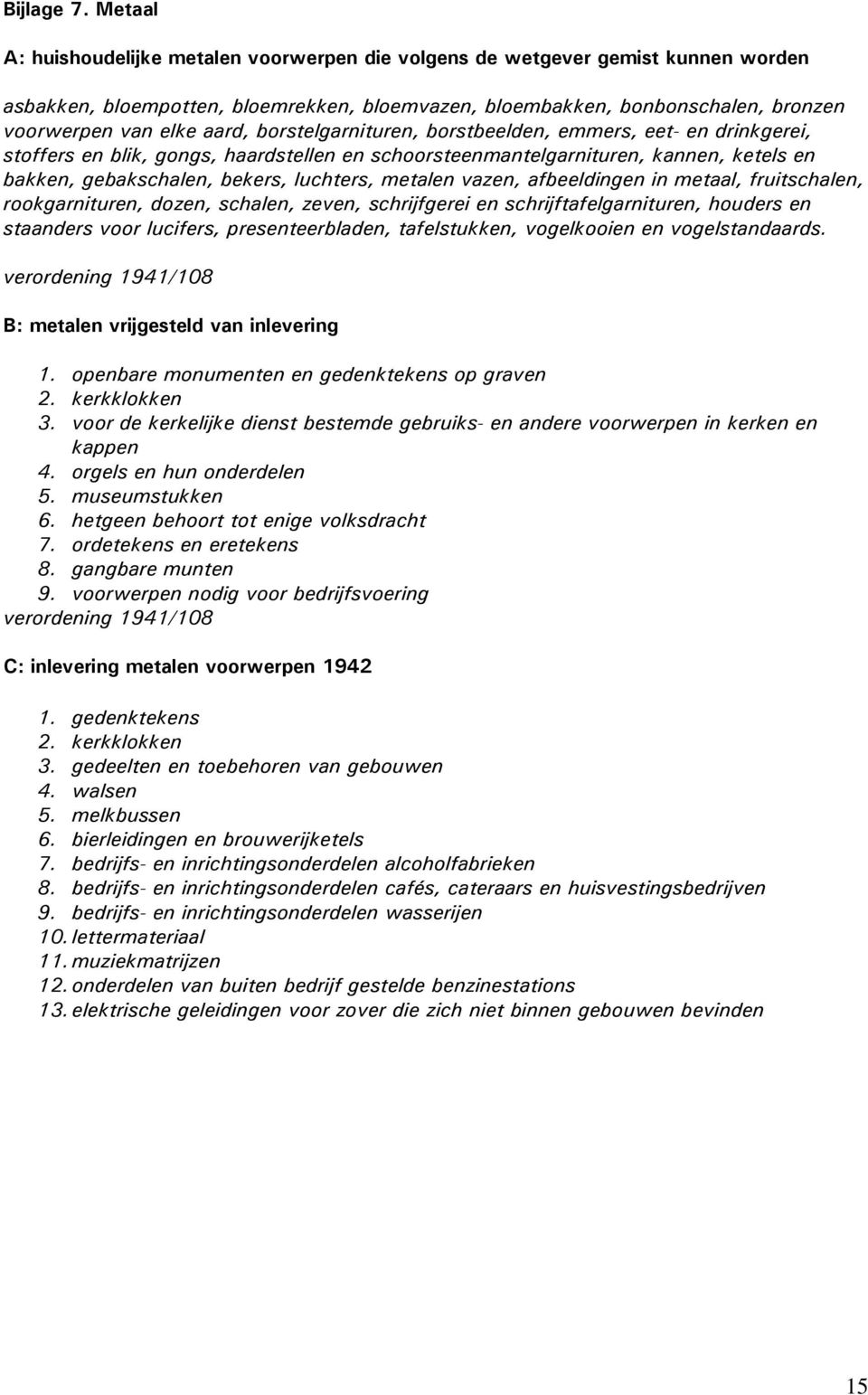 borstelgarnituren, borstbeelden, emmers, eet- en drinkgerei, stoffers en blik, gongs, haardstellen en schoorsteenmantelgarnituren, kannen, ketels en bakken, gebakschalen, bekers, luchters, metalen