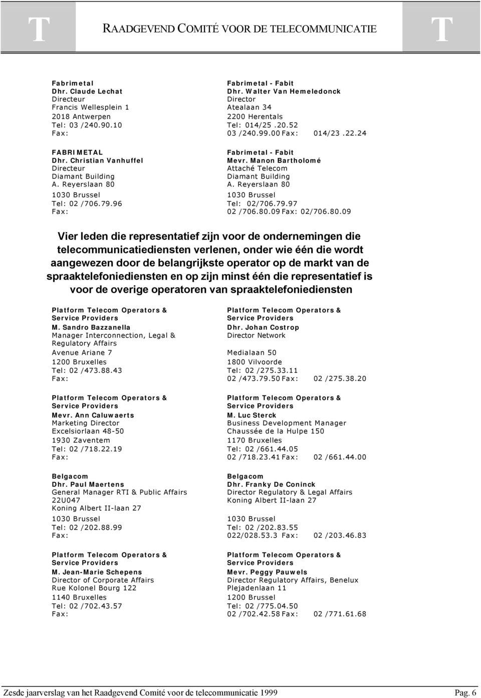 Christian Vanhuffel Mevr. Manon Bartholomé Directeur Attaché elecom Diamant Building Diamant Building A. Reyerslaan 80 A. Reyerslaan 80 1030 Brussel 1030 Brussel el: 02 /706.79.96 el: 02/706.79.97 Fax: 02 /706.