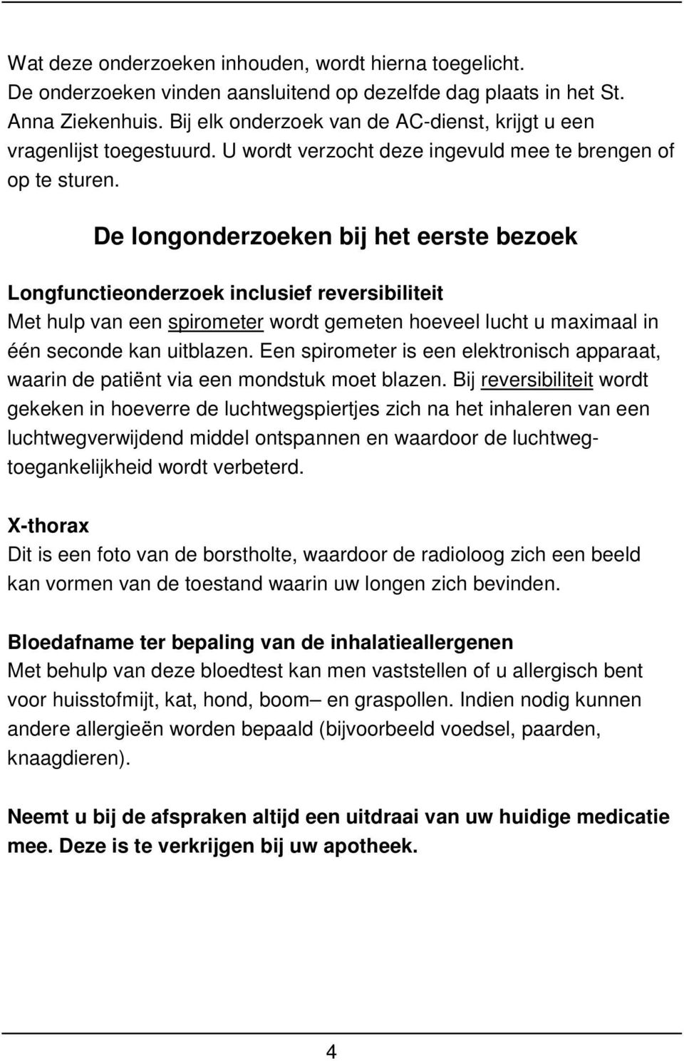 De longonderzoeken bij het eerste bezoek Longfunctieonderzoek inclusief reversibiliteit Met hulp van een spirometer wordt gemeten hoeveel lucht u maximaal in één seconde kan uitblazen.