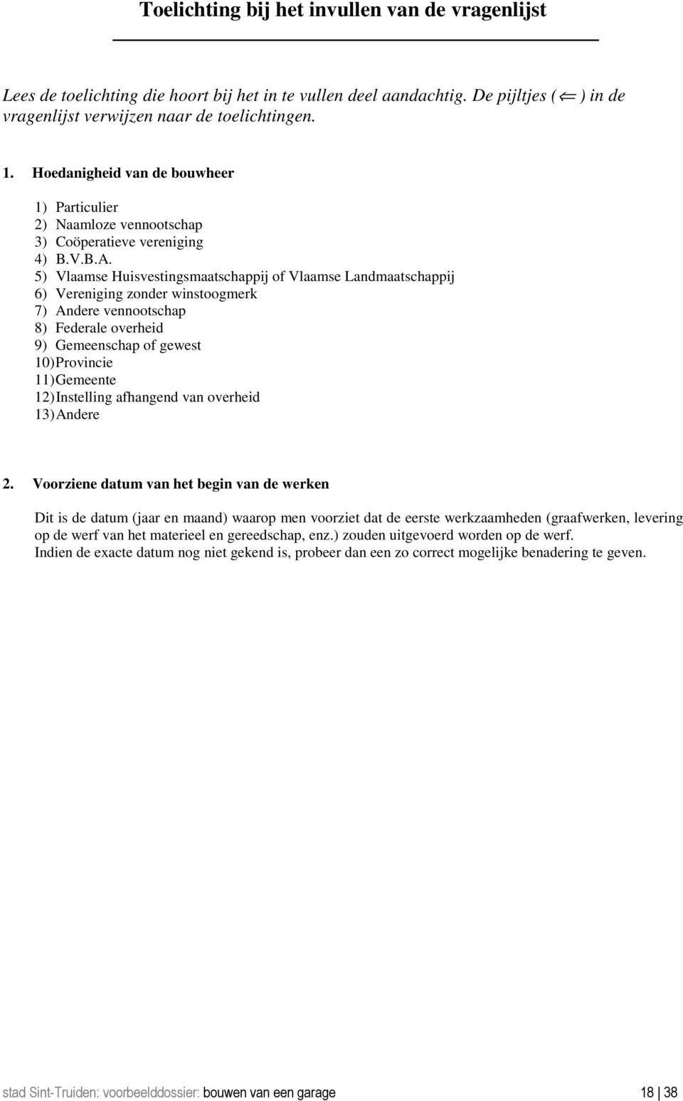 5) Vlaamse Huisvestingsmaatschappij of Vlaamse Landmaatschappij 6) Vereniging zonder winstoogmerk 7) Andere vennootschap 8) Federale overheid 9) Gemeenschap of gewest 10) Provincie 11) Gemeente 12)