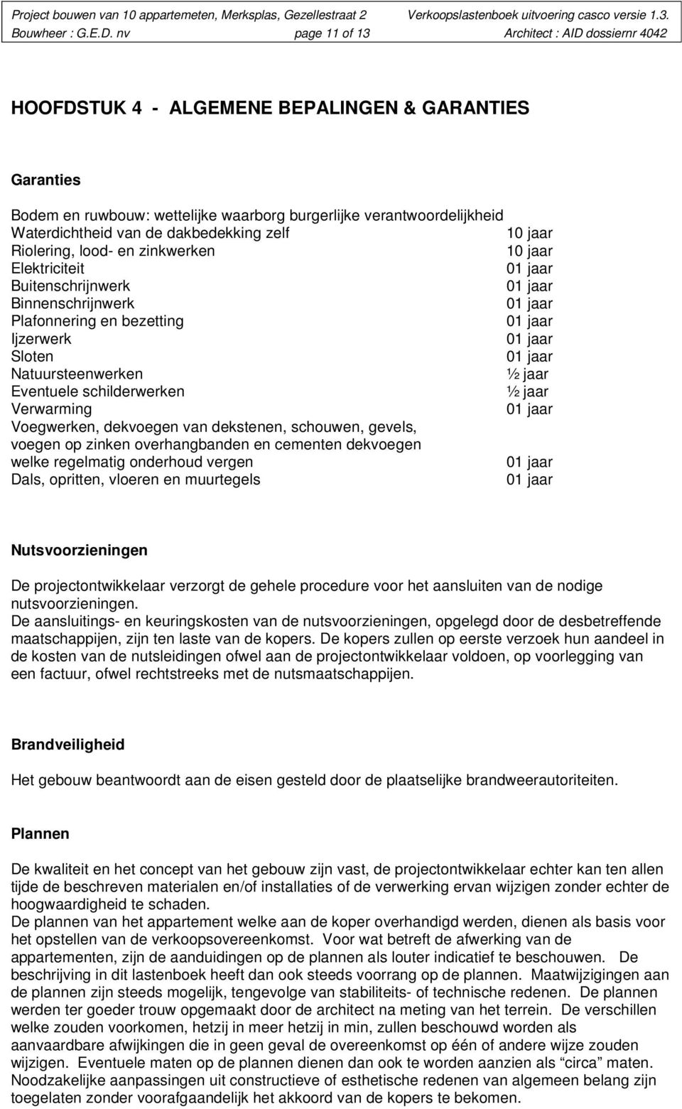 dakbedekking zelf 10 jaar Riolering, lood- en zinkwerken 10 jaar Elektriciteit Buitenschrijnwerk Binnenschrijnwerk Plafonnering en bezetting Ijzerwerk Sloten Natuursteenwerken ½ jaar Eventuele