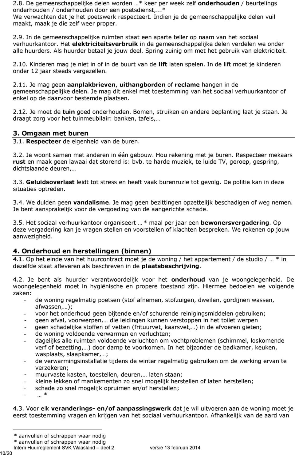 Het elektriciteitsverbruik in de gemeenschappelijke delen verdelen we onder alle huurders. Als huurder betaal je jouw deel. Spring zuinig om met het gebruik van elektriciteit. 2.10.