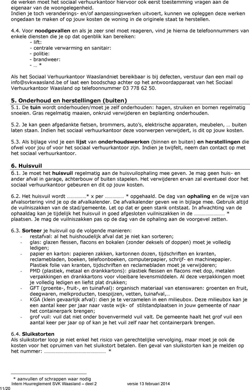 4. Voor noodgevallen en als je zeer snel moet reageren, vind je hierna de telefoonnummers van enkele diensten die je op dat ogenblik kan bereiken: - lift: - centrale verwarming en sanitair: -