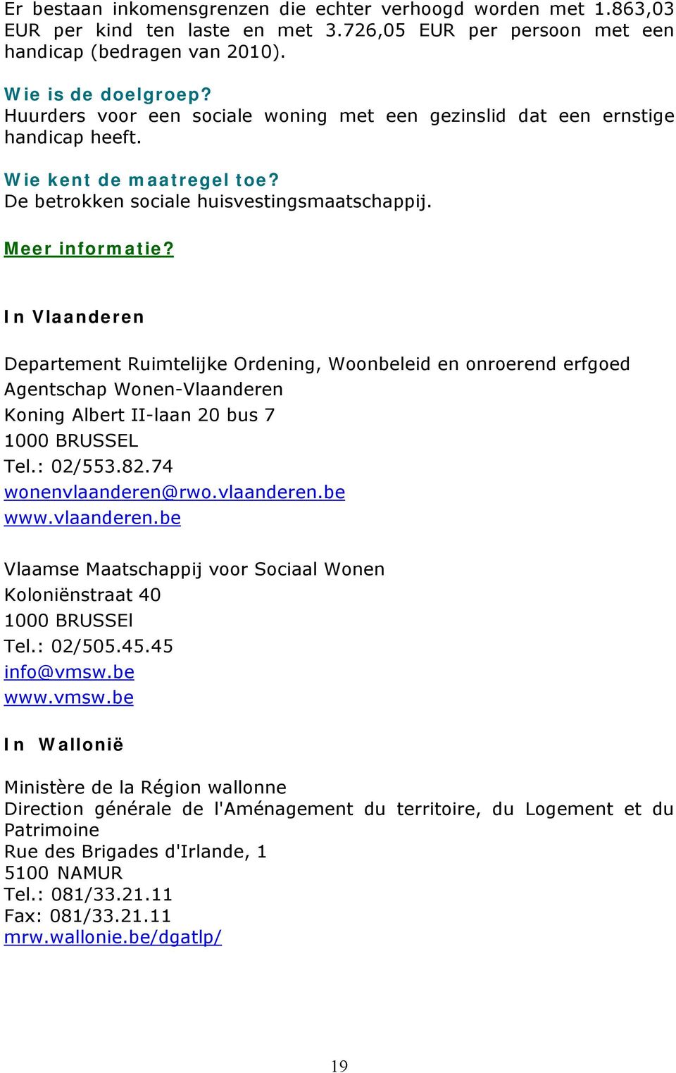 In Vlaanderen Departement Ruimtelijke Ordening, Woonbeleid en onroerend erfgoed Agentschap Wonen-Vlaanderen Koning Albert II-laan 20 bus 7 1000 BRUSSEL Tel.: 02/553.82.74 wonenvlaanderen@rwo.