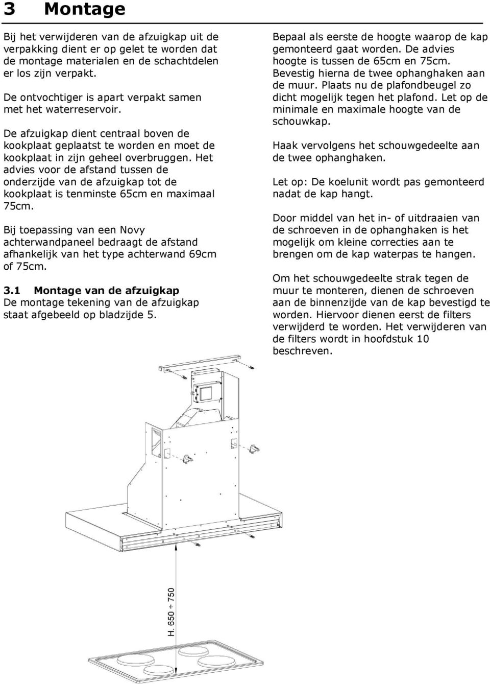 Het advies voor de afstand tussen de onderzijde van de afzuigkap tot de kookplaat is tenminste 65cm en maximaal 75cm.