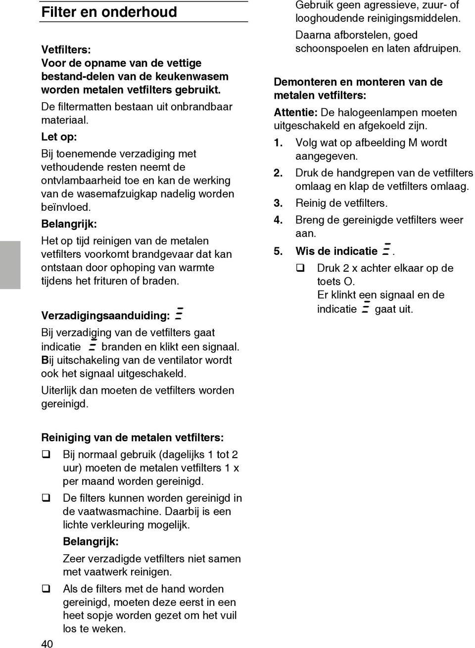 Belangrijk: Het op tijd reinigen van de metalen vetfilters voorkomt brandgevaar dat kan ontstaan door ophoping van warmte tijdens het frituren of braden.