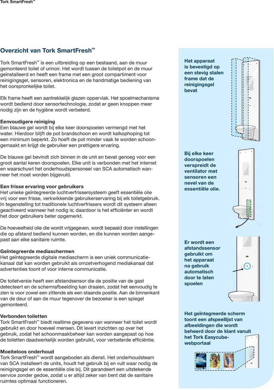 toilet. Elk frame heeft een aantrekkelijk glazen oppervlak. Het spoelmechanisme wordt bediend door sensortechnologie, zodat er geen knoppen meer nodig zijn en de hygiëne wordt verbeterd.