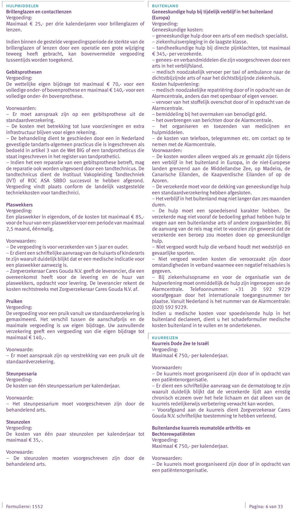 toegekend. Gebitsprothesen De wettelijke eigen bijdrage tot maximaal 70,- voor een volledige onder- of bovenprothese en maximaal 140,- voor een volledige onder- én bovenprothese.