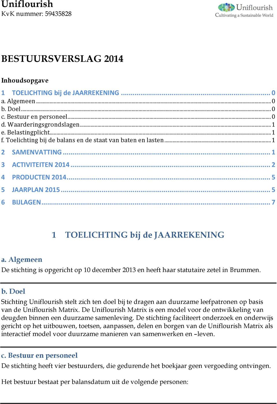 .. 7 1 TOELICHTING bij de JAARREKENING a. Algemeen De stichting is pgericht p 10 december 2013 en heeft haar statutaire zetel in Brummen. b. Del Stichting Uniflurish stelt zich ten del bij te dragen aan duurzame leefpatrnen p basis van de Uniflurish Matrix.