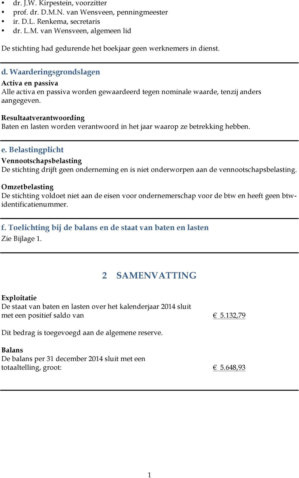 Resultaatverantwrding Baten en lasten wrden verantwrd in het jaar waarp ze betrekking hebben. e. Belastingplicht Venntschapsbelasting De stichting drijft geen nderneming en is niet nderwrpen aan de venntschapsbelasting.