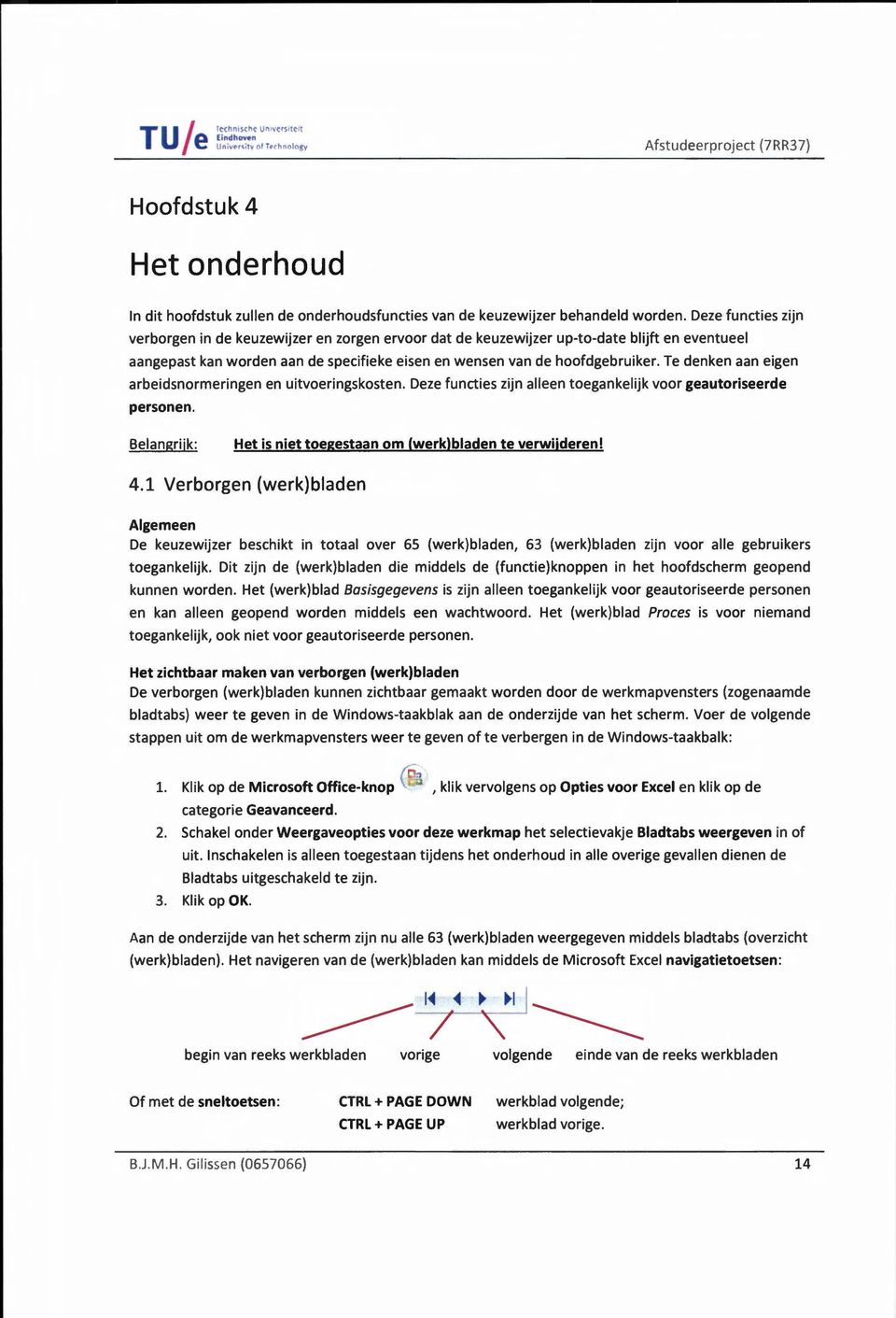 Te denken aan eigen arbeidsnormeringen en uitvoeringskosten. Deze functies zijn alleen toegankelijk voor geautoriseerde personen. Belangrijk: Het is niet toegestaan om (werk) bladen te verwijderen! 4.