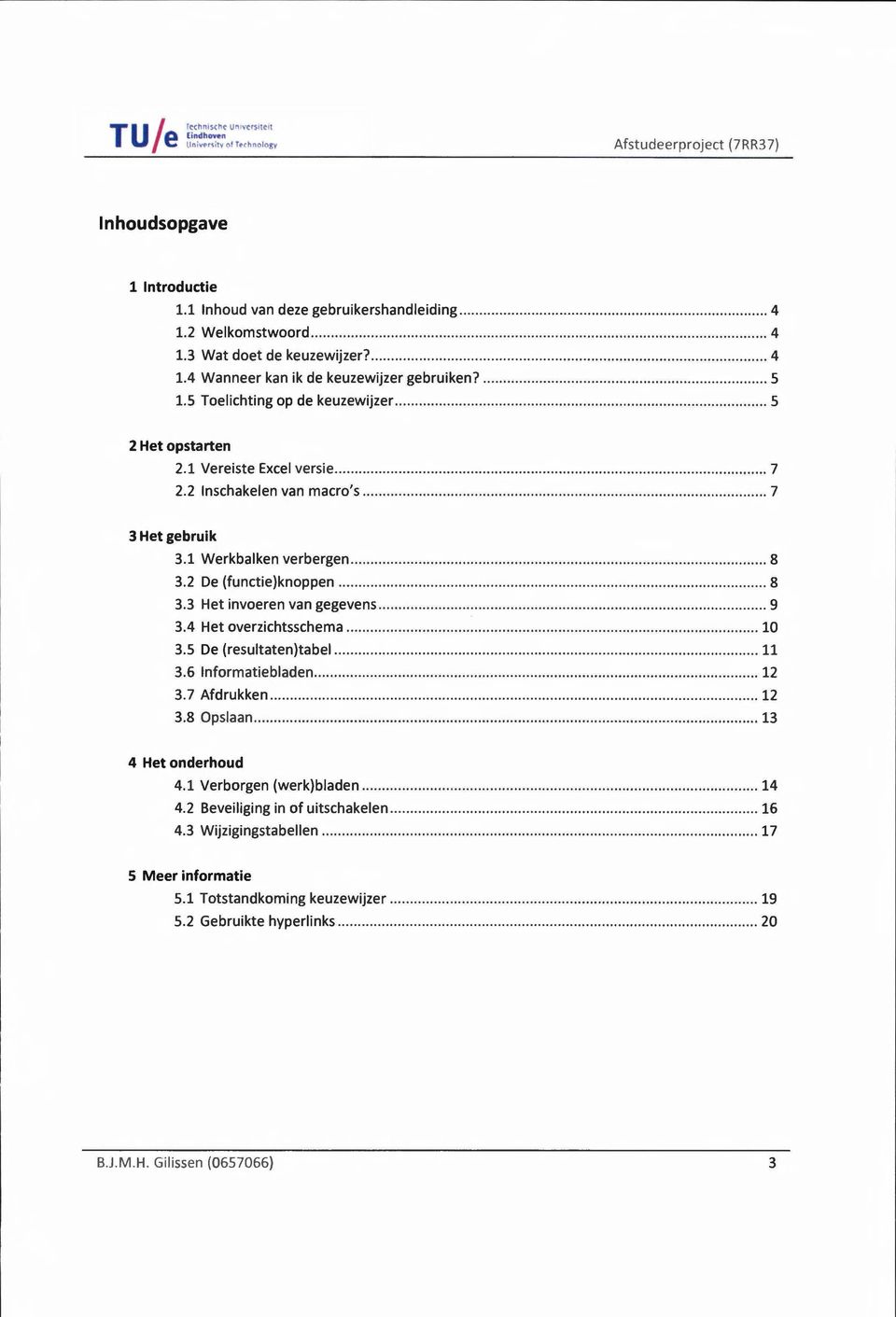 1 Werkbalken verbergen... 8 3.2 De (functie)knoppen... 8 3.3 Het invoeren van gegevens... 9 3.4 Het overziehtsschema... 10 3.5 De (resultaten)tabel... 11 3.6 lnformatiebladen... 12 3. 7 Afdrukken.