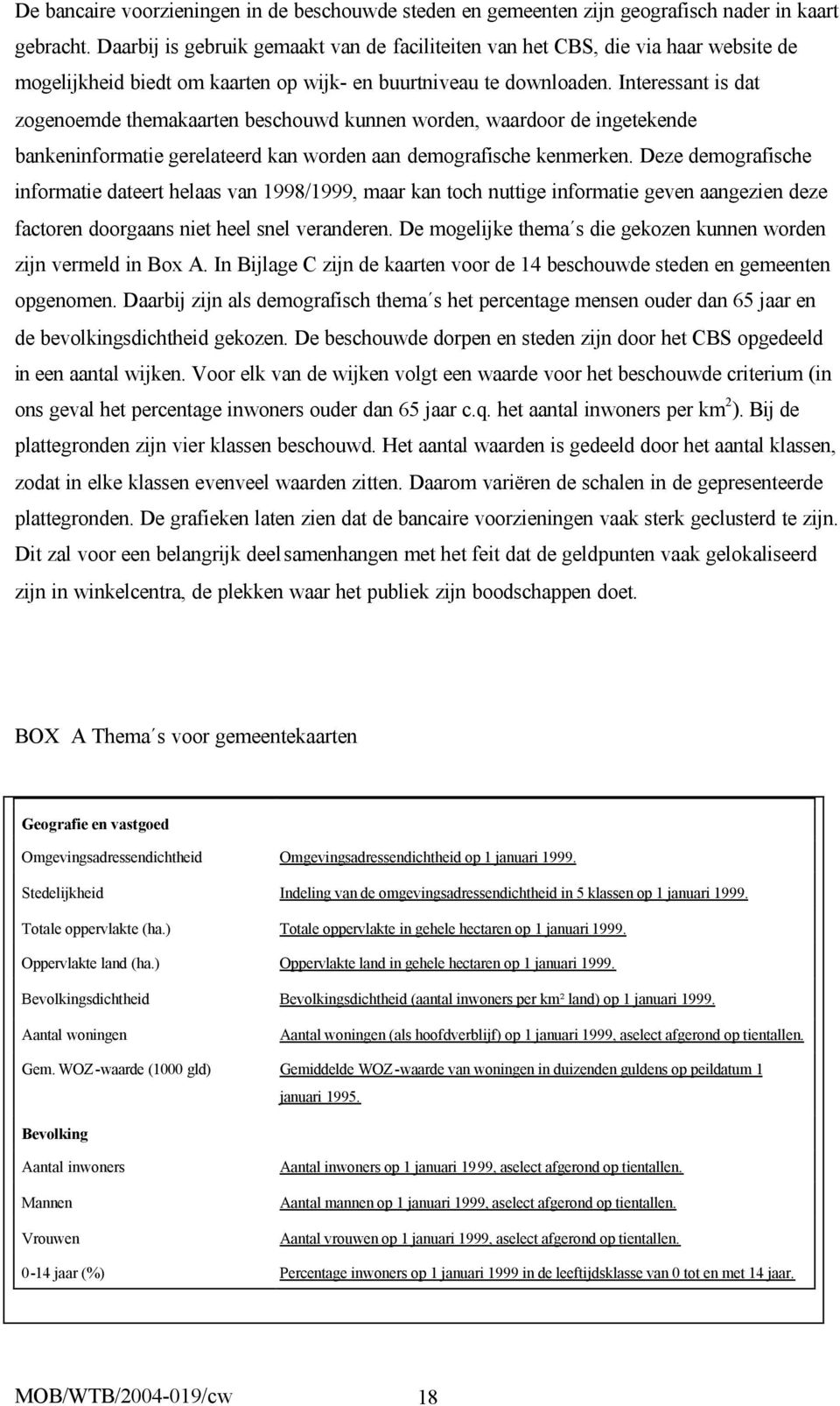 Interessant is dat zogenoemde themakaarten beschouwd kunnen worden, waardoor de ingetekende bankeninformatie gerelateerd kan worden aan demografische kenmerken.