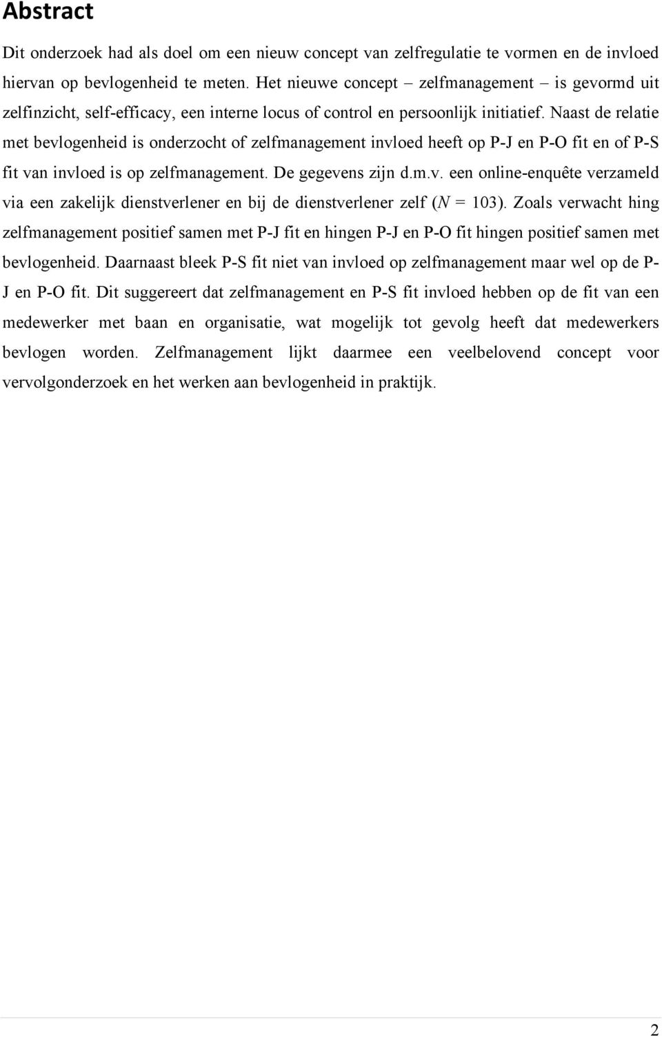 Naast de relatie met bevlogenheid is onderzocht of zelfmanagement invloed heeft op P-J en P-O fit en of P-S fit van invloed is op zelfmanagement. De gegevens zijn d.m.v. een online-enquête verzameld via een zakelijk dienstverlener en bij de dienstverlener zelf (N = 103).