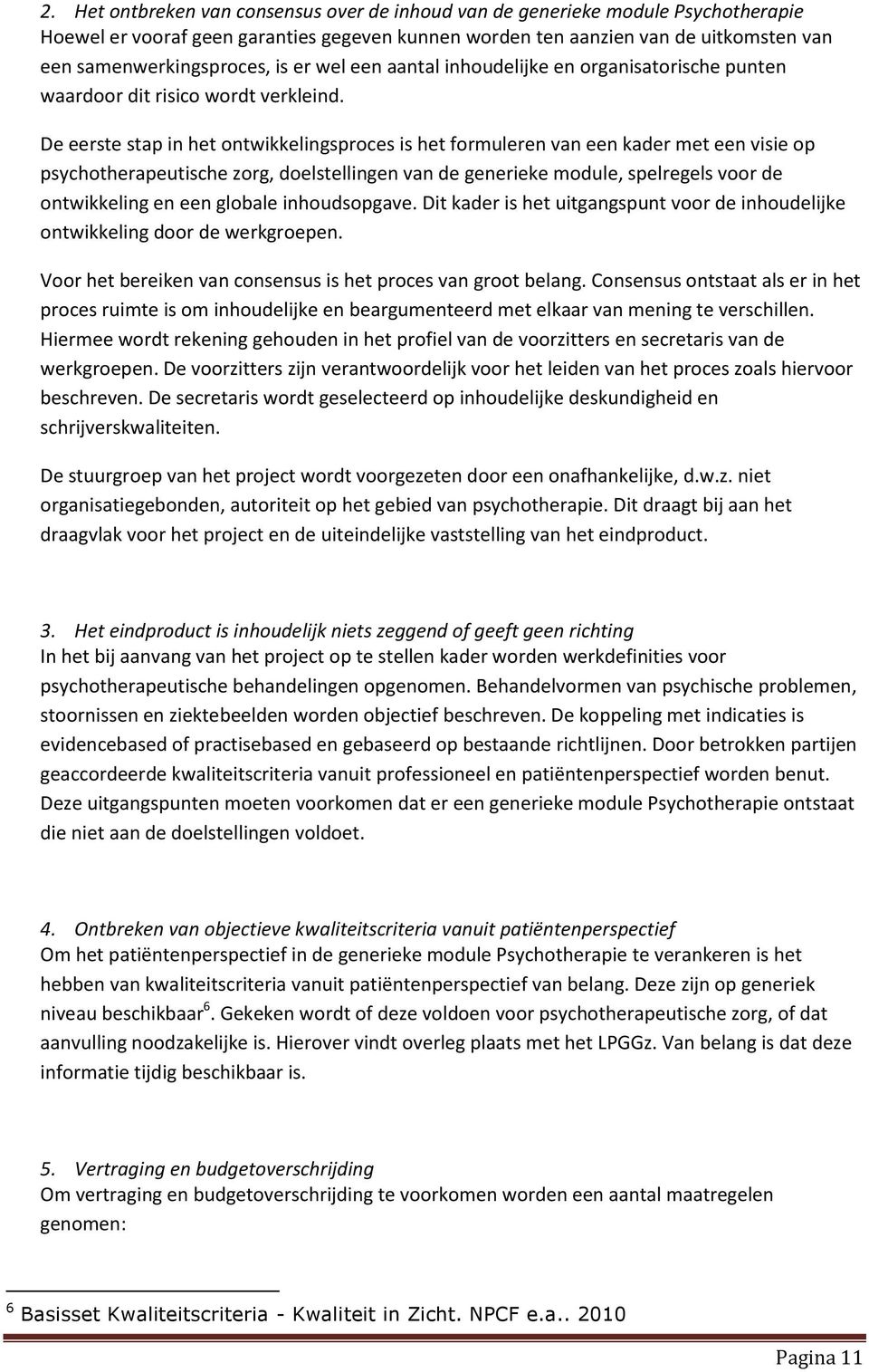 De eerste stap in het ontwikkelingsproces is het formuleren van een kader met een visie op psychotherapeutische zorg, doelstellingen van de generieke module, spelregels voor de ontwikkeling en een