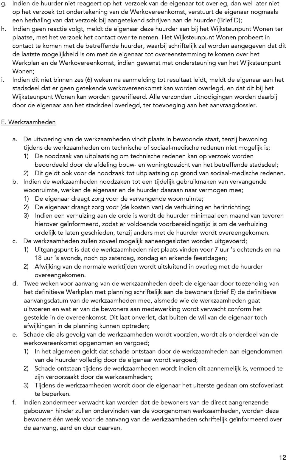 Indien geen reactie volgt, meldt de eigenaar deze huurder aan bij het Wijksteunpunt Wonen ter plaatse, met het verzoek het contact over te nemen.