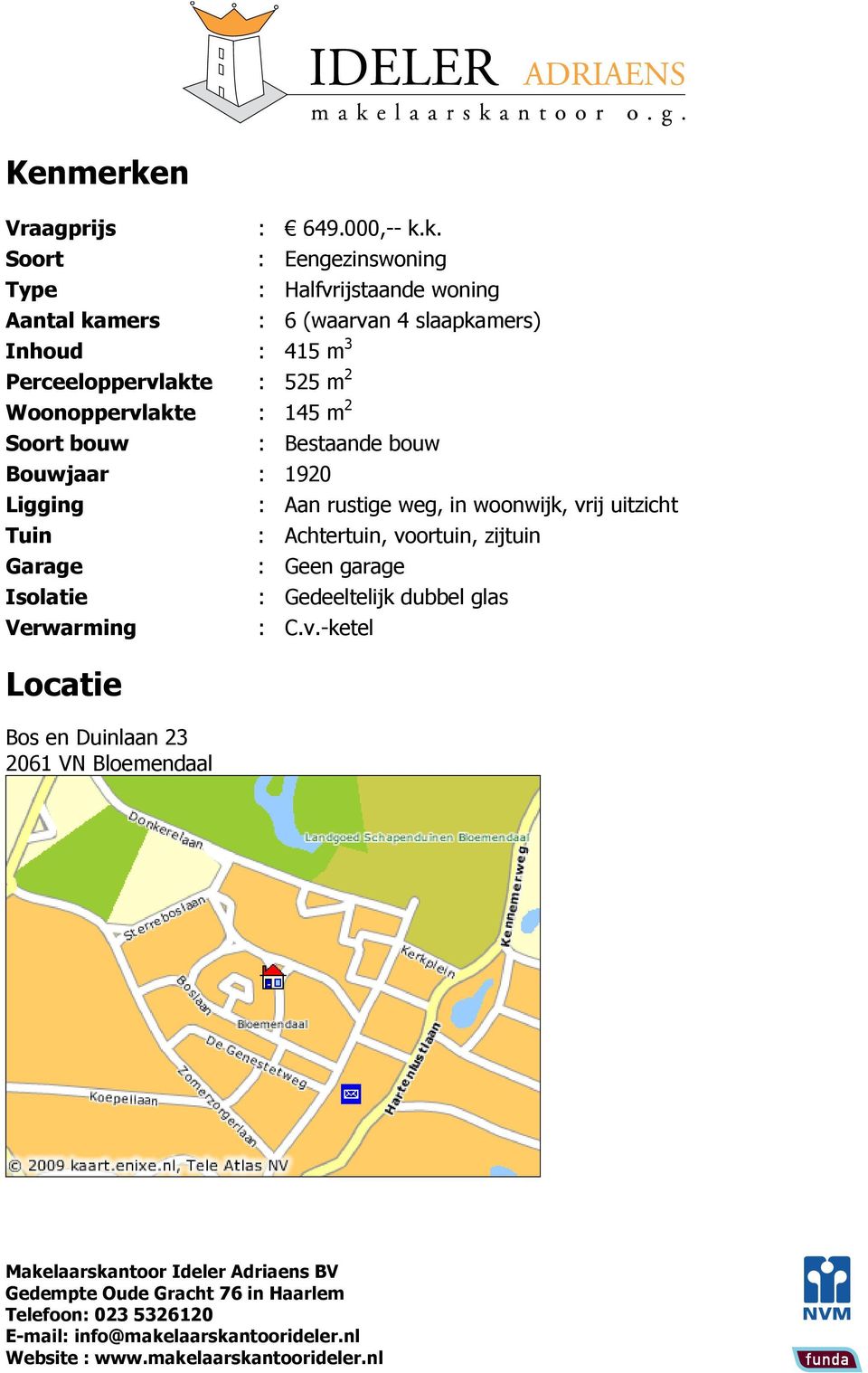 k. Soort : Eengezinswoning Type : Halfvrijstaande woning Aantal kamers : 6 (waarvan 4 slaapkamers) Inhoud : 415 m 3