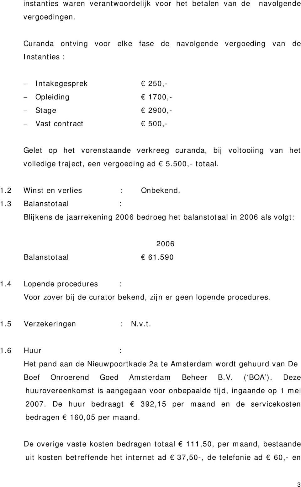 voltooiing van het volledige traject, een vergoeding ad 5.500, totaal. 1.2 Winst en verlies : Onbekend. 1.3 Balanstotaal : Blijkens de jaarrekening 2006 bedroeg het balanstotaal in 2006 als volgt: 2006 Balanstotaal 61.