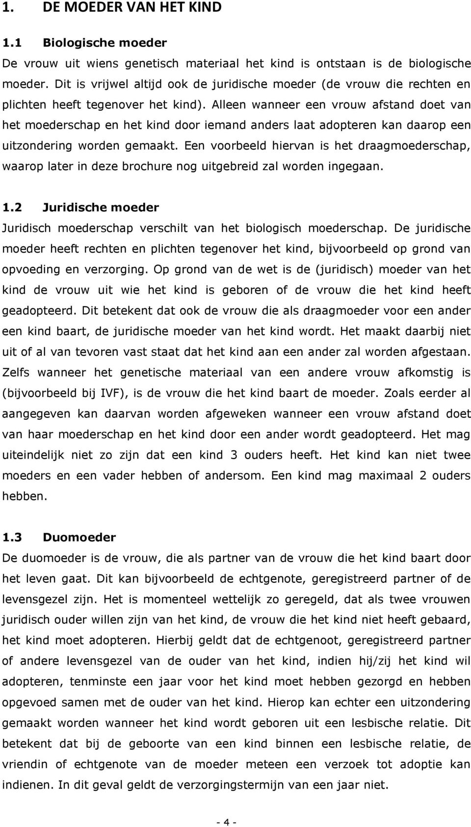 Alleen wanneer een vrouw afstand doet van het moederschap en het kind door iemand anders laat adopteren kan daarop een uitzondering worden gemaakt.