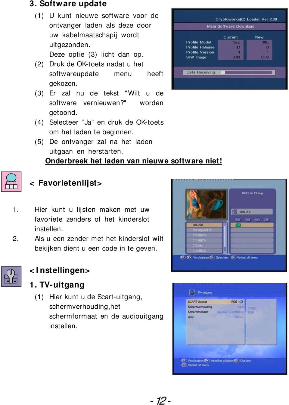 (4) Selecteer Ja en druk de OK-toets om het laden te beginnen. (5) De ontvanger zal na het laden uitgaan en herstarten. UOnderbreek het laden van nieuwe software niet! < Favorietenlijst> 1.