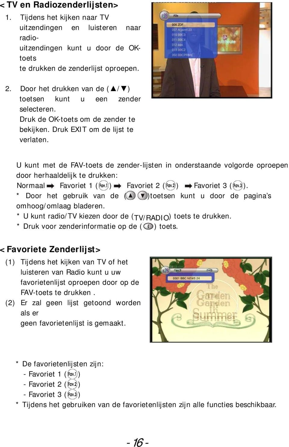 U kunt met de FAV-toets de zender-lijsten in onderstaande volgorde oproepen door herhaaldelijk te drukken: Normaal Favoriet 1 ( ) Favoriet 2 ( ) Favoriet 3 ( ).