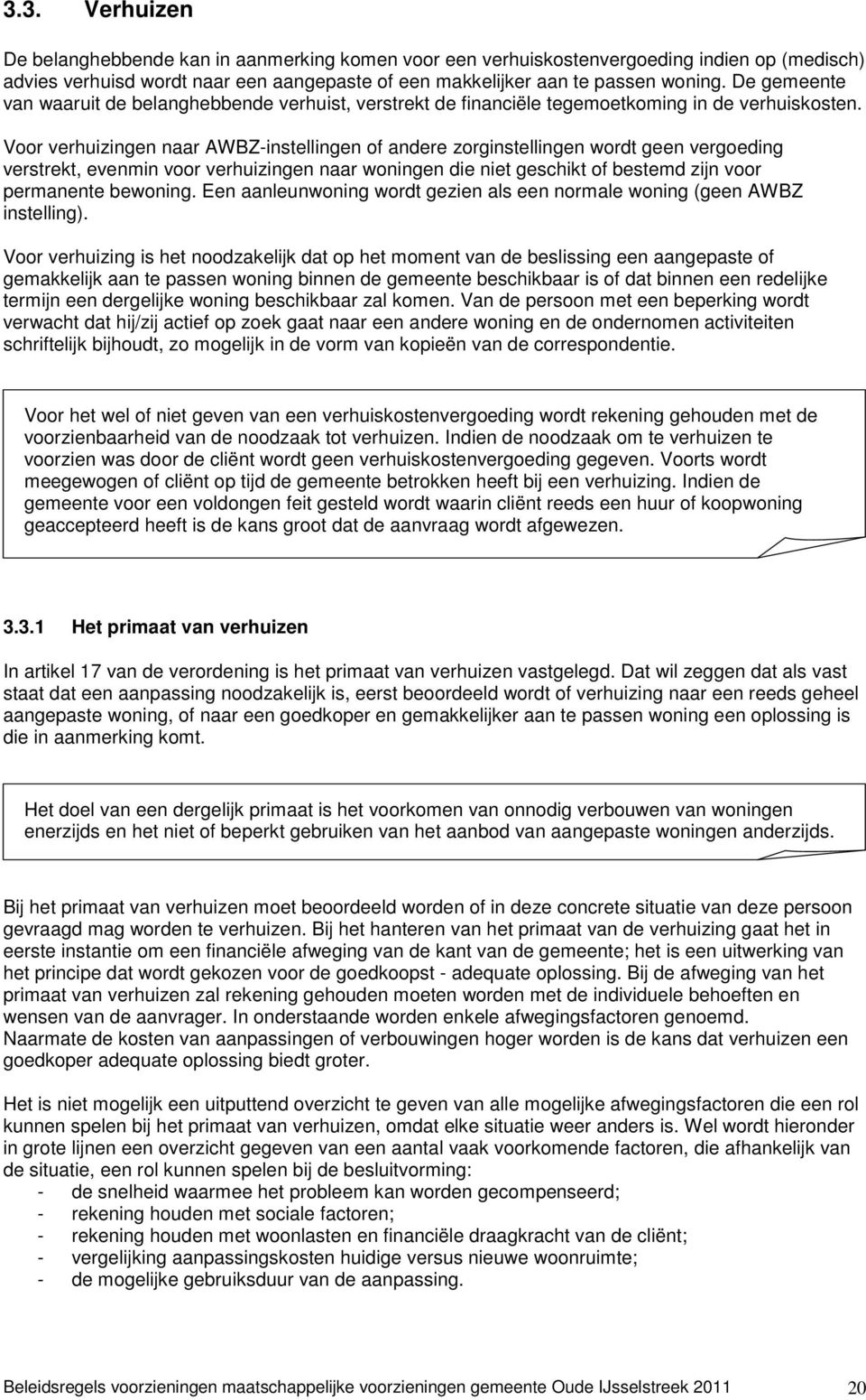 Voor verhuizingen naar AWBZ-instellingen of andere zorginstellingen wordt geen vergoeding verstrekt, evenmin voor verhuizingen naar woningen die niet geschikt of bestemd zijn voor permanente bewoning.