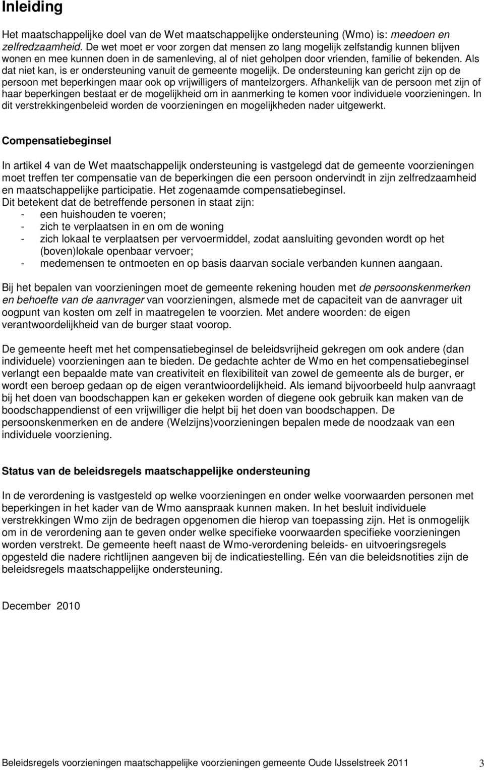 Als dat niet kan, is er ondersteuning vanuit de gemeente mogelijk. De ondersteuning kan gericht zijn op de persoon met beperkingen maar ook op vrijwilligers of mantelzorgers.