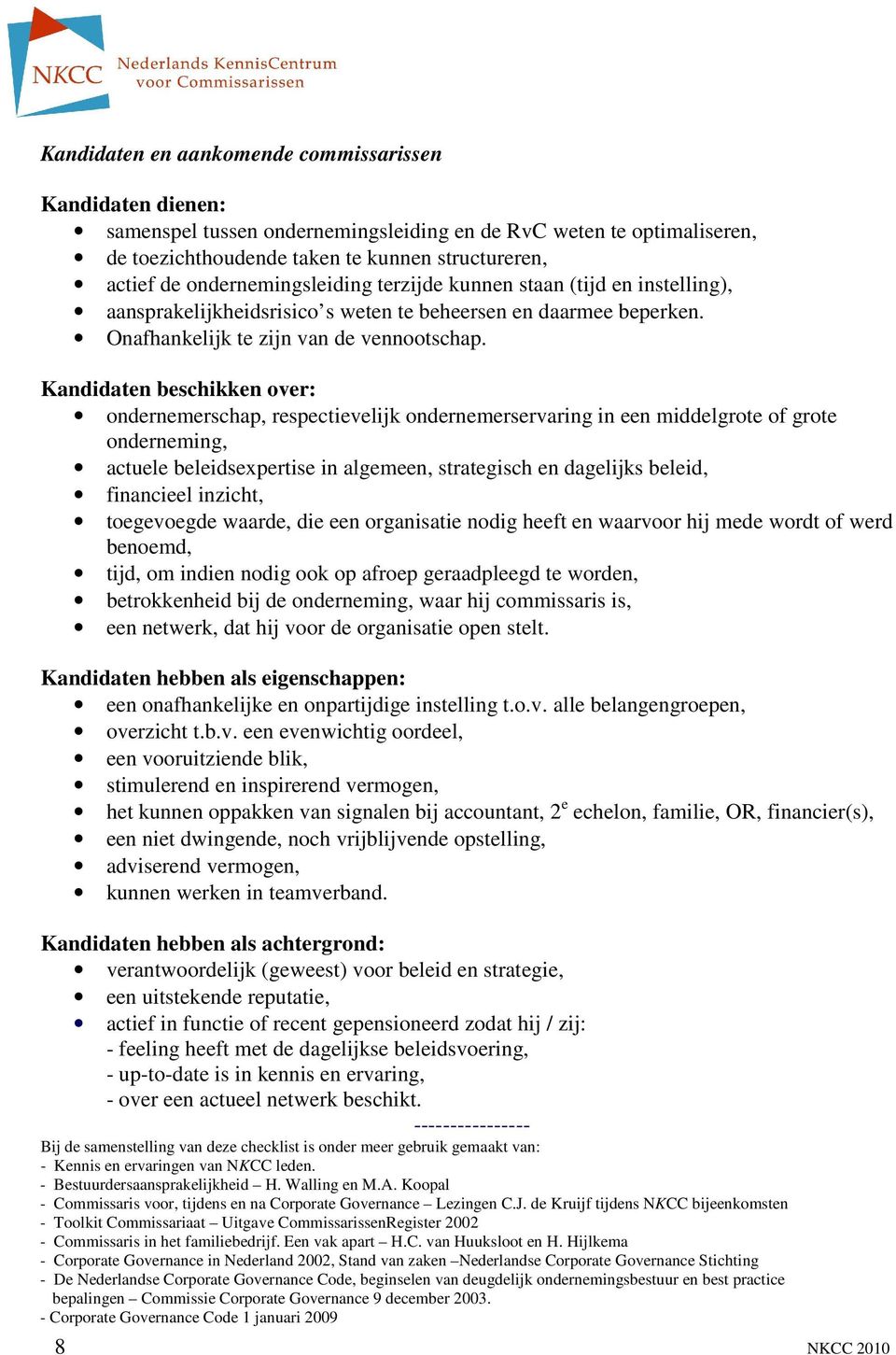 Kandidaten beschikken over: ondernemerschap, respectievelijk ondernemerservaring in een middelgrote of grote onderneming, actuele beleidsexpertise in algemeen, strategisch en dagelijks beleid,