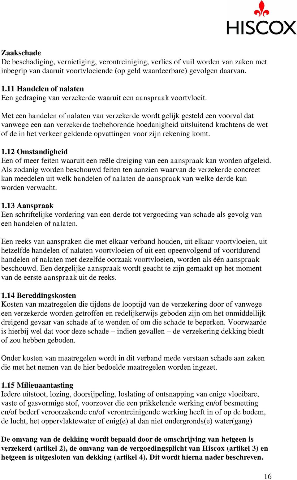 Met een handelen of nalaten van verzekerde wordt gelijk gesteld een voorval dat vanwege een aan verzekerde toebehorende hoedanigheid uitsluitend krachtens de wet of de in het verkeer geldende