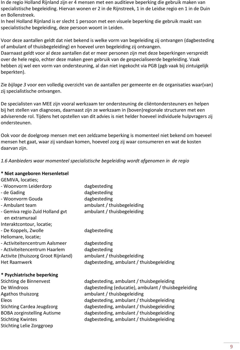 In heel Holland Rijnland is er slecht 1 persoon met een visuele beperking die gebruik maakt van specialistische begeleiding, deze persoon woont in Leiden.