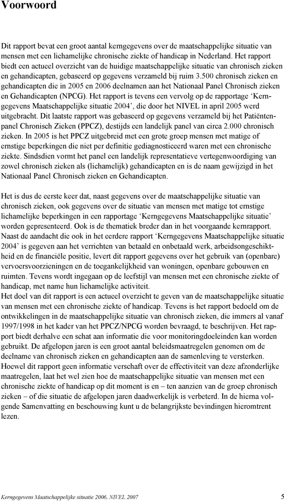 500 chronisch zieken en gehandicapten die in 2005 en 2006 deelnamen aan het Nationaal Panel Chronisch zieken en Gehandicapten (NPCG).