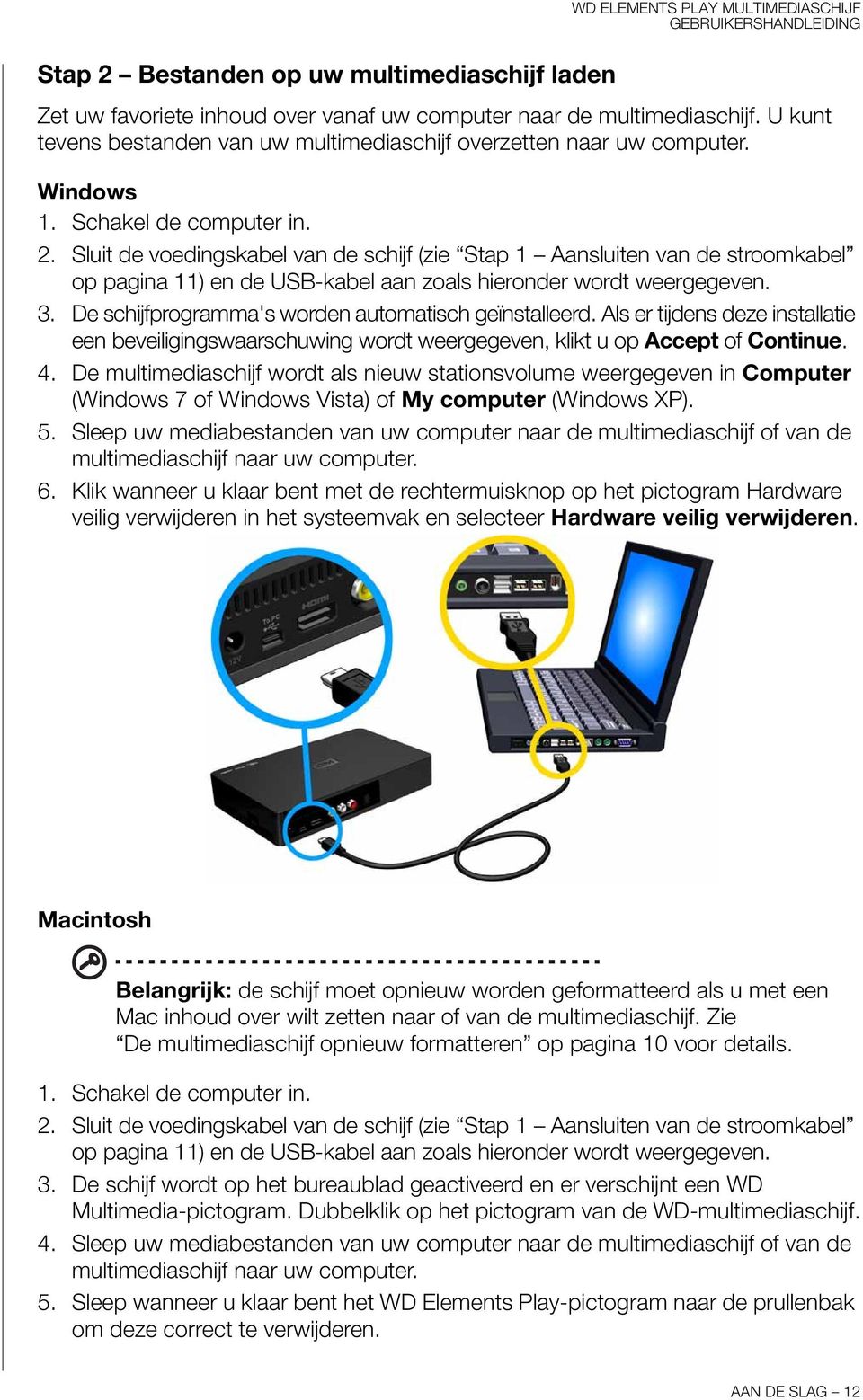 Sluit de voedingskabel van de schijf (zie Stap 1 Aansluiten van de stroomkabel op pagina 11) en de USB-kabel aan zoals hieronder wordt weergegeven. 3.