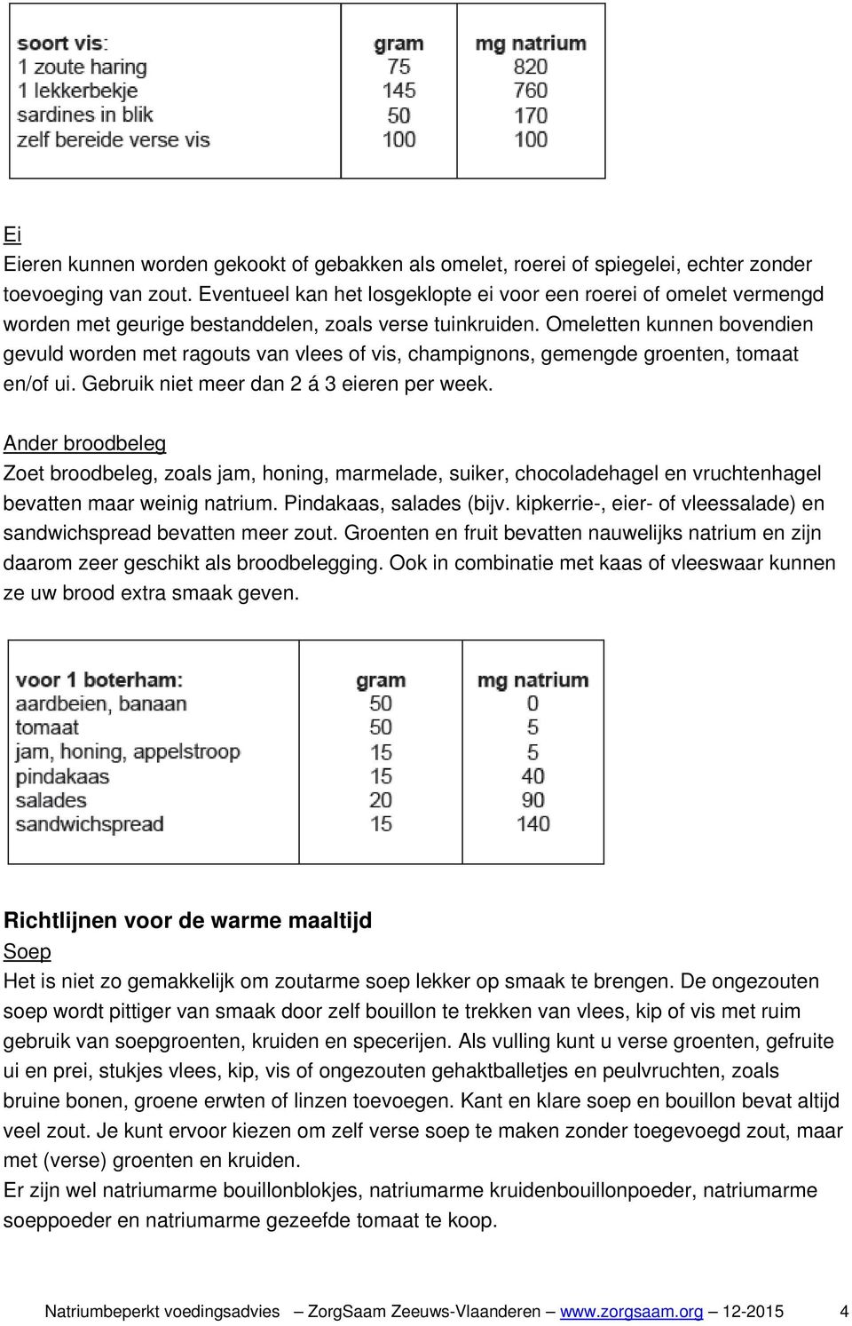 Omeletten kunnen bovendien gevuld worden met ragouts van vlees of vis, champignons, gemengde groenten, tomaat en/of ui. Gebruik niet meer dan 2 á 3 eieren per week.