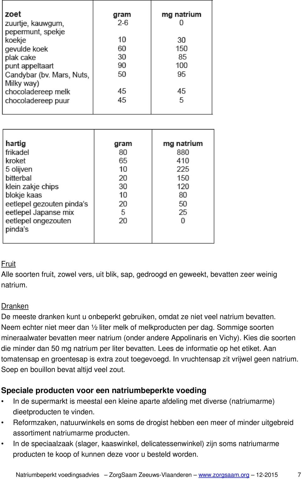 Kies die soorten die minder dan 50 mg natrium per liter bevatten. Lees de informatie op het etiket. Aan tomatensap en groentesap is extra zout toegevoegd. In vruchtensap zit vrijwel geen natrium.