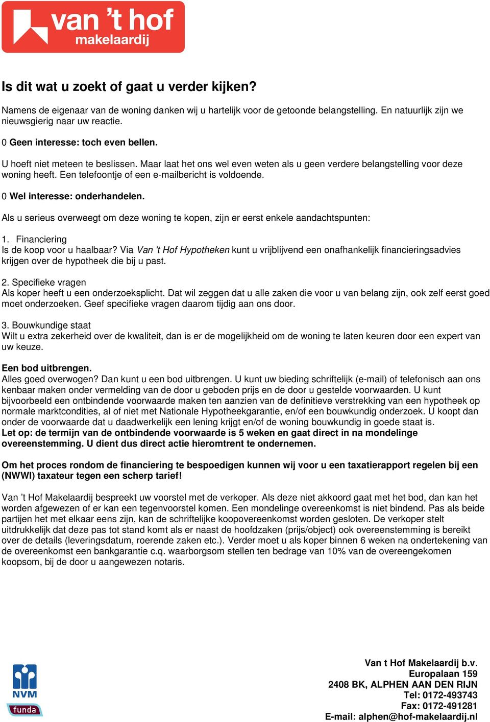 Een telefoontje of een emailbericht is voldoende. 0 Wel interesse: onderhandelen. Als u serieus overweegt om deze woning te kopen, zijn er eerst enkele aandachtspunten: 1.