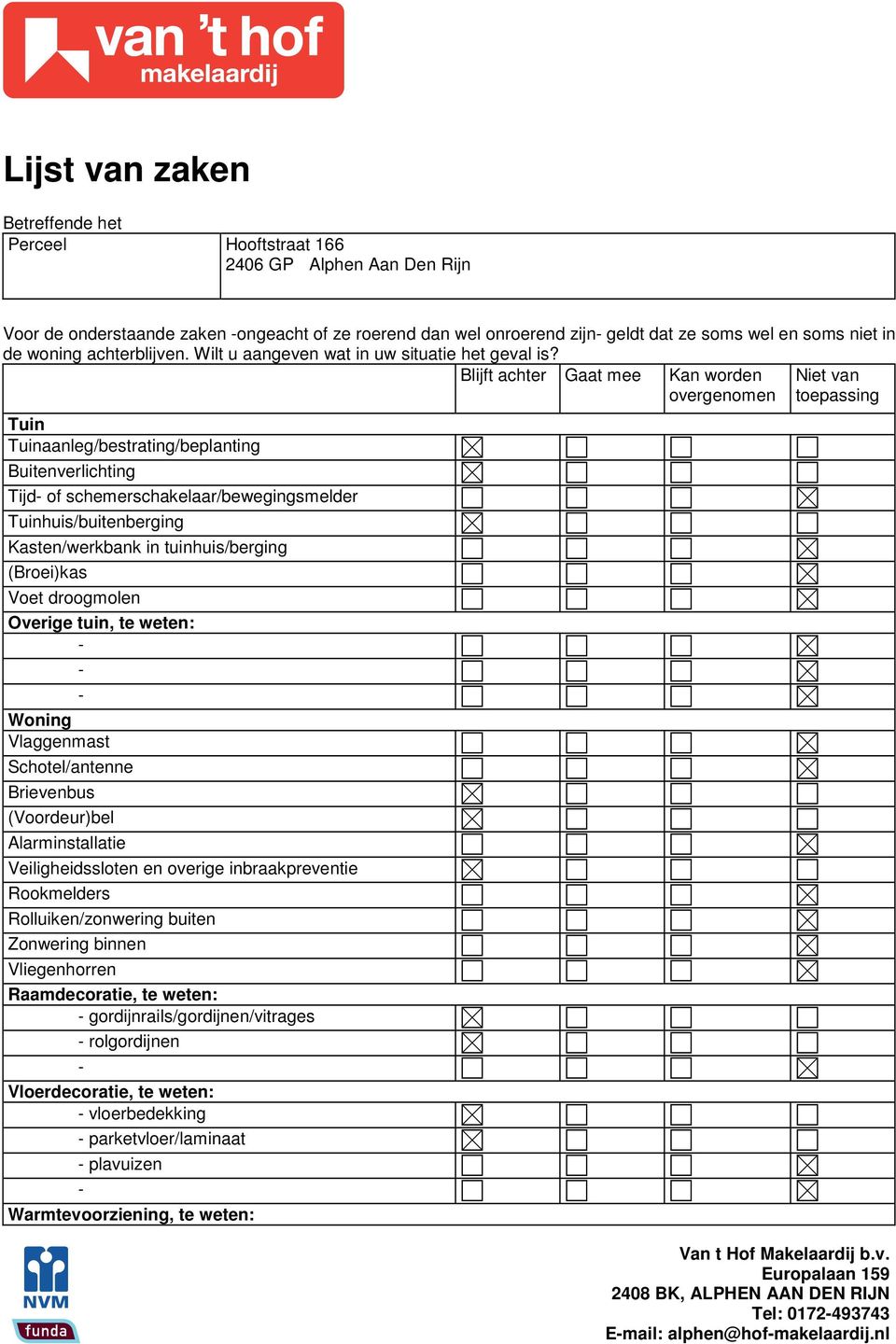 Blijft achter Gaat mee Tuin Tuinaanleg/bestrating/beplanting Buitenverlichting Tijd of schemerschakelaar/bewegingsmelder Tuinhuis/buitenberging Kasten/werkbank in tuinhuis/berging (Broei)kas Voet