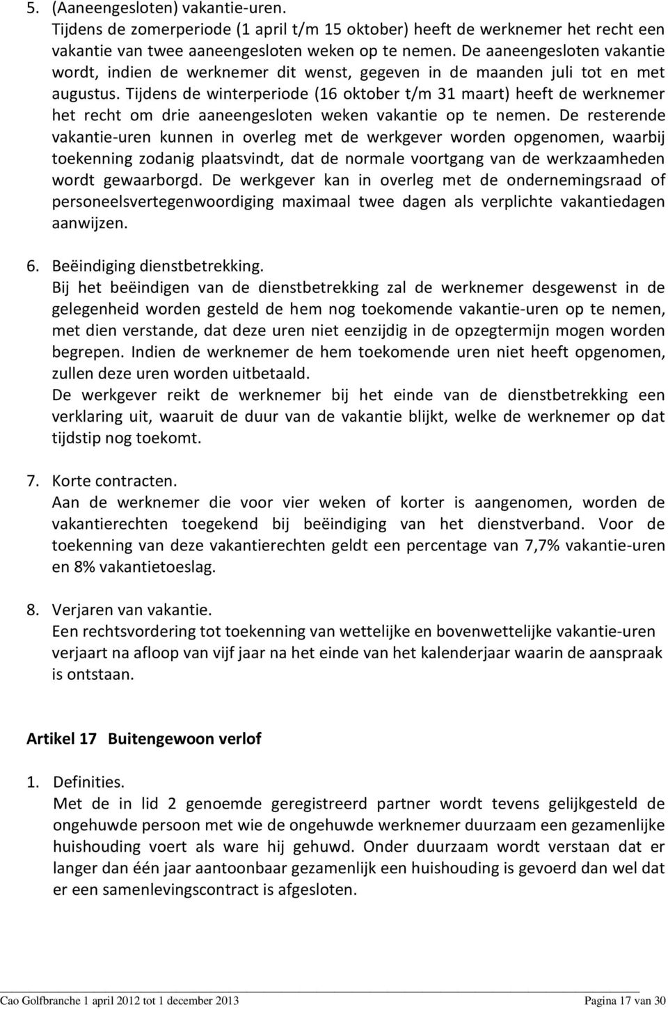 Tijdens de winterperiode (16 oktober t/m 31 maart) heeft de werknemer het recht om drie aaneengesloten weken vakantie op te nemen.