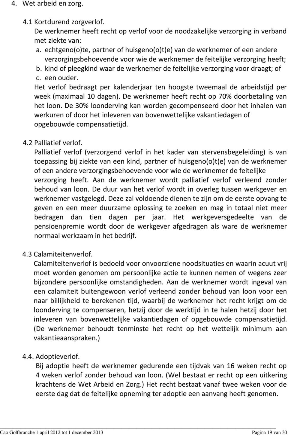 kind of pleegkind waar de werknemer de feitelijke verzorging voor draagt; of c. een ouder. Het verlof bedraagt per kalenderjaar ten hoogste tweemaal de arbeidstijd per week (maximaal 10 dagen).