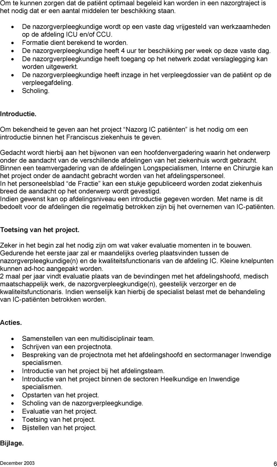 De nazorgverpleegkundige heeft 4 uur ter beschikking per week op deze vaste dag. De nazorgverpleegkundige heeft toegang op het netwerk zodat verslaglegging kan worden uitgewerkt.