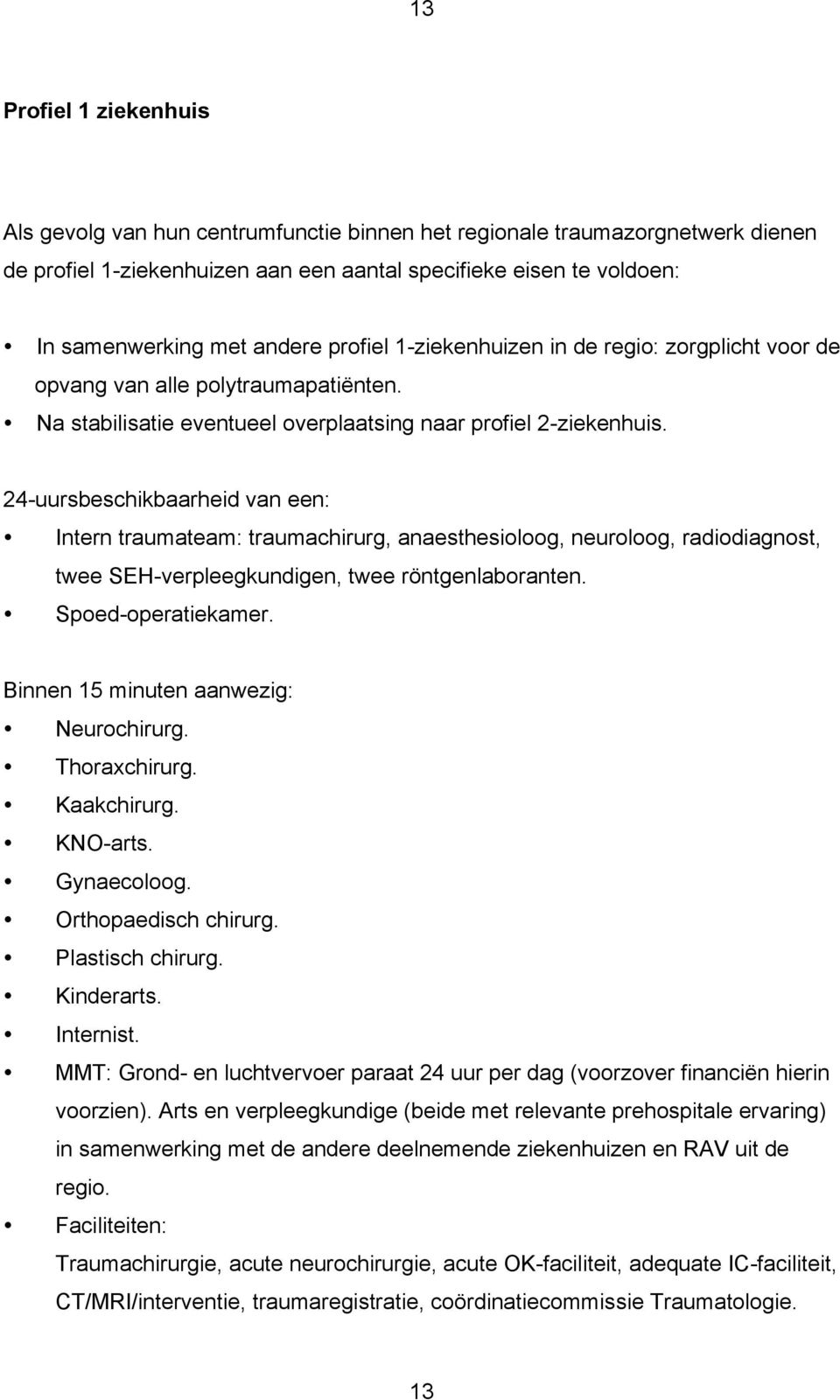 24-uursbeschikbaarheid van een: Intern traumateam: traumachirurg, anaesthesioloog, neuroloog, radiodiagnost, twee SEH-verpleegkundigen, twee röntgenlaboranten. Spoed-operatiekamer.