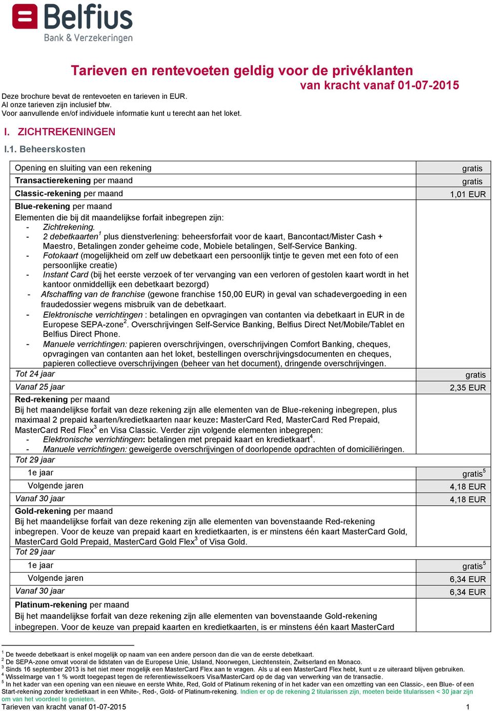 Beheerskosten Opening en sluiting van een rekening Transactierekening per maand Classic-rekening per maand Blue-rekening per maand Elementen die bij dit maandelijkse forfait inbegrepen zijn: -