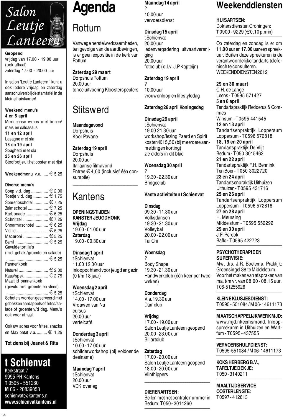 Weekendmenu v.a.... 5,25 Diverse menu's Soep v.d. dag... 2,00 Toetje v.d. dag... 1,75 Spareribschotel... 7,25 Zalmschotel... 7,25 Karbonade... 6,25 Schnitzel... 7,25 Shoarmaschotel... 6,25 Visfilet.