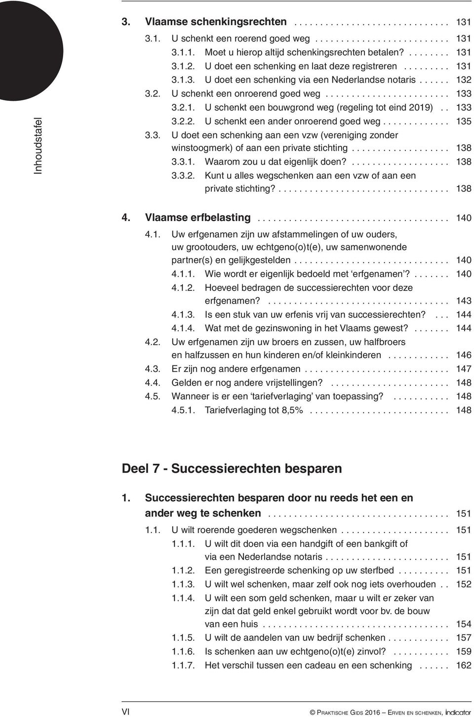 tot eind 2019) 133 322 U schenkt een ander onroerend goed weg 135 33 U doet een schenking aan een vzw (vereniging zonder winstoogmerk) of aan een private stichting 138 331 Waarom zou u dat eigenlijk