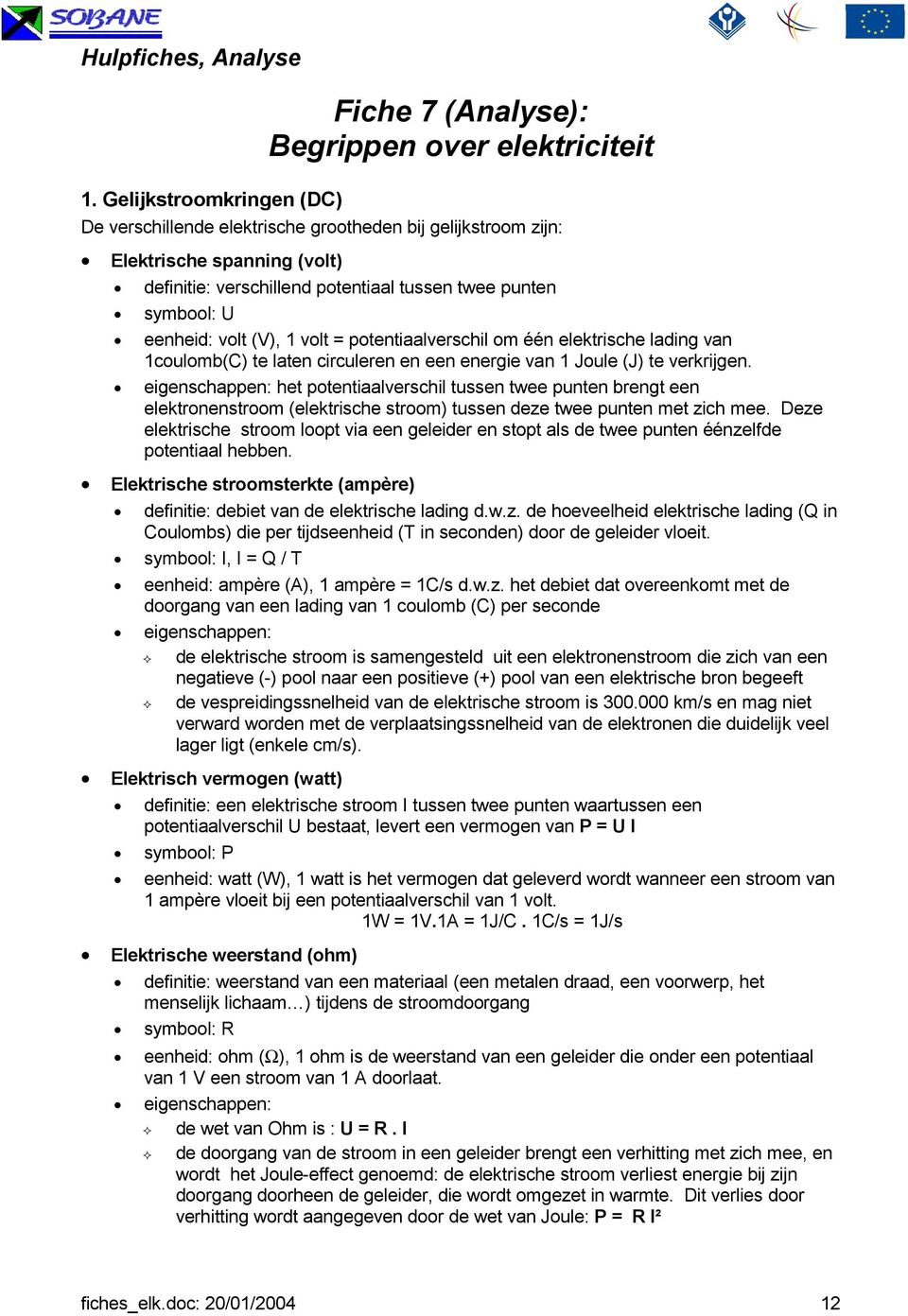 1 volt = potentiaalverschil om één elektrische lading van 1coulomb(C) te laten circuleren en een energie van 1 Joule (J) te verkrijgen.