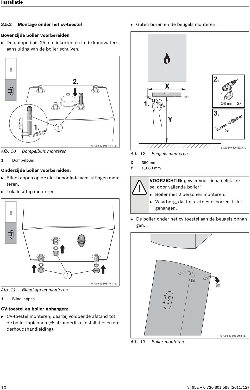 B Lokale aftap monteren. Afb. 12 X Y 350 mm >1060 mm Beugels monteren 6 720 649 806-23.1ITL VOORZICHTIG: gevaar voor lichamelijk letsel door vallende boiler! B Boiler met 2 personen monteren.