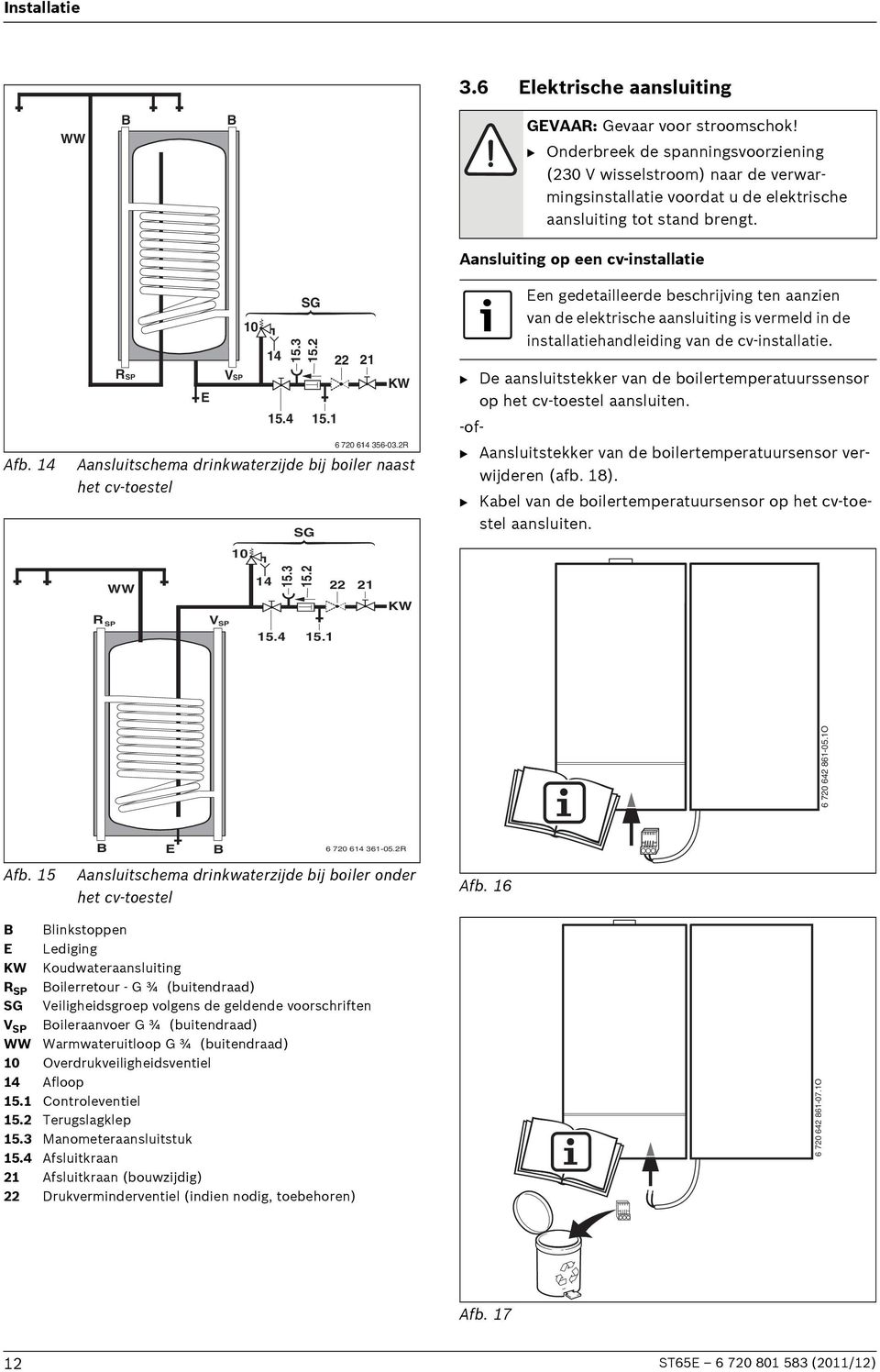 14 R SP E VSP Aansluitschema drinkwaterzijde bij boiler naast het cv-toestel 10 10 14 15.4 SG 15.3 15.2 SG 15.1 22 21 KW 6 720 614 356-03.