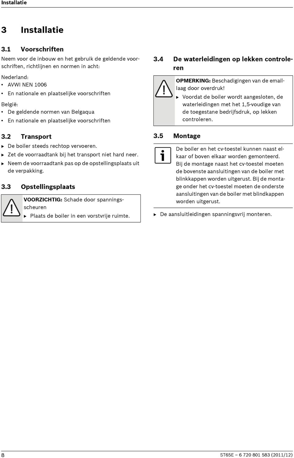 normen van Belgaqua En nationale en plaatselijke voorschriften 3.2 Transport B De boiler steeds rechtop vervoeren. B Zet de voorraadtank bij het transport niet hard neer.